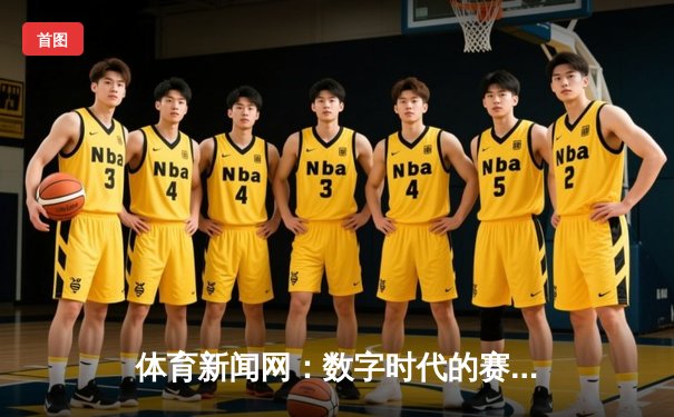 体育新闻网：数字时代的赛场延伸与情感连接器