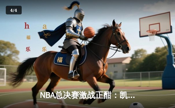 NBA总决赛激战正酣：凯尔特人逆转险胜勇士，塔图姆狂砍44分创纪录 - 4
