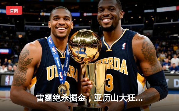 雷霆绝杀掘金，亚历山大狂砍41分创生涯新高
