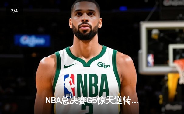 NBA总决赛G5惊天逆转，掘金险胜热火夺赛点 - 2