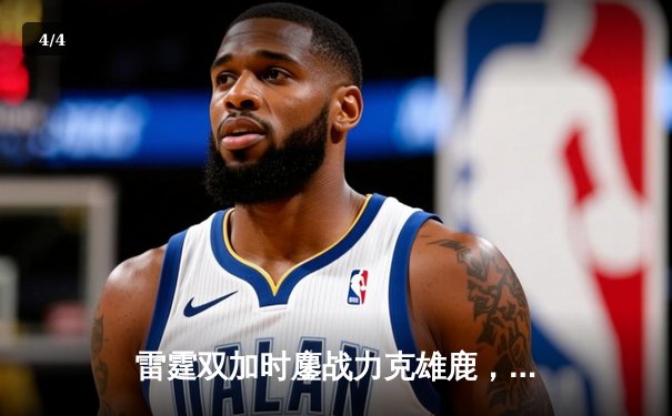 雷霆双加时鏖战力克雄鹿，亚历山大42分创赛季新高 - 4