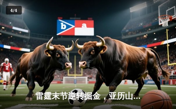 雷霆末节逆转掘金，亚历山大38分引领西部半决赛开门红 - 4